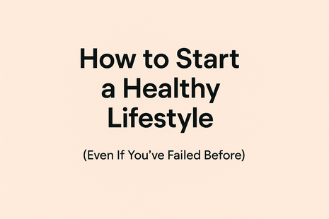 How to Start a Healthy Lifestyle (Even If You’ve Failed Before)